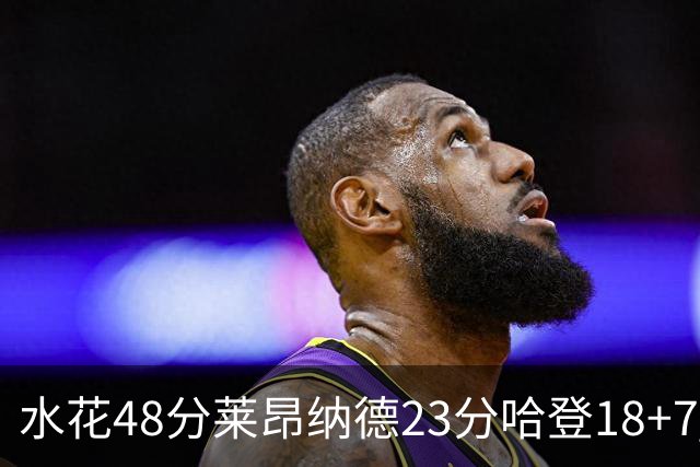 水花48分莱昂纳德23分哈登18+7 勇士力克快船
